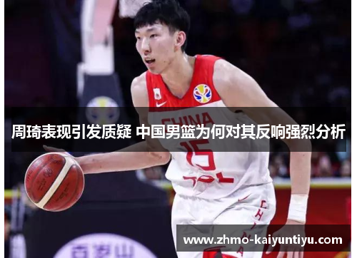 周琦表现引发质疑 中国男篮为何对其反响强烈分析