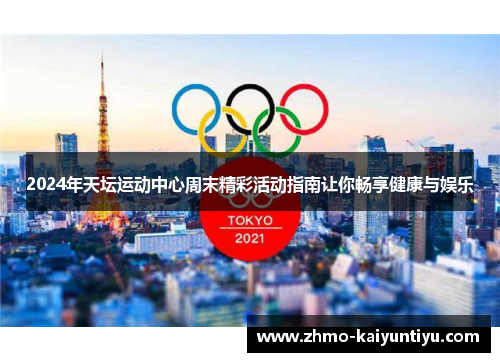 2024年天坛运动中心周末精彩活动指南让你畅享健康与娱乐