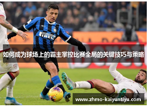 如何成为球场上的霸主掌控比赛全局的关键技巧与策略