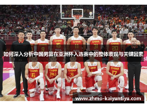 如何深入分析中国男篮在亚洲杯入选赛中的整体表现与关键因素