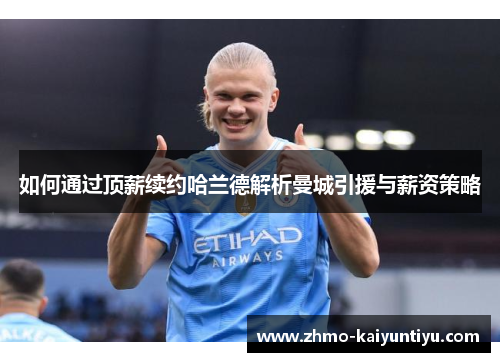 如何通过顶薪续约哈兰德解析曼城引援与薪资策略
