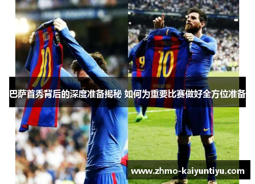 巴萨首秀背后的深度准备揭秘 如何为重要比赛做好全方位准备 巴萨首秀背后的深度准备揭秘 如何为重要比赛做好全方位准备