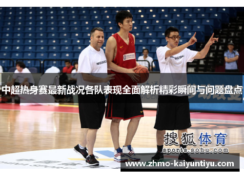 中超热身赛最新战况各队表现全面解析精彩瞬间与问题盘点 中超热身赛最新战况各队表现全面解析精彩瞬间与问题盘点