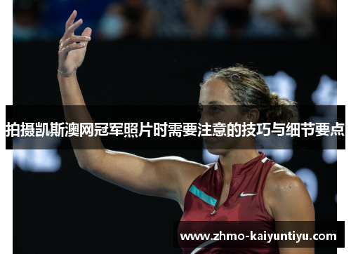 拍摄凯斯澳网冠军照片时需要注意的技巧与细节要点