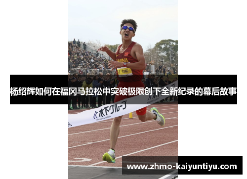 杨绍辉如何在福冈马拉松中突破极限创下全新纪录的幕后故事