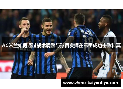 AC米兰如何通过战术调整与球员发挥在意甲成功击败科莫