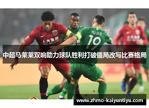 中超马莱莱双响助力球队胜利打破僵局改写比赛格局