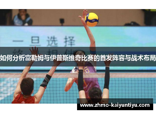 如何分析富勒姆与伊普斯维奇比赛的首发阵容与战术布局