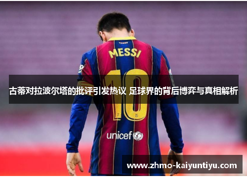 古蒂对拉波尔塔的批评引发热议 足球界的背后博弈与真相解析 古蒂对拉波尔塔的批评引发热议 足球界的背后博弈与真相解析