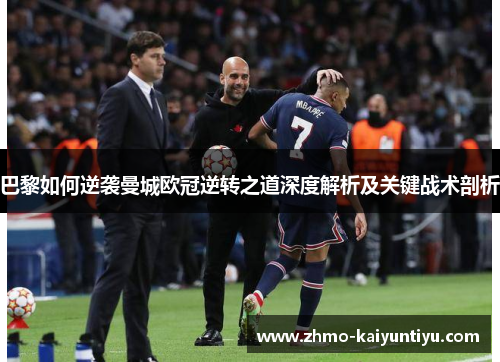巴黎如何逆袭曼城欧冠逆转之道深度解析及关键战术剖析 巴黎如何逆袭曼城欧冠逆转之道深度解析及关键战术剖析