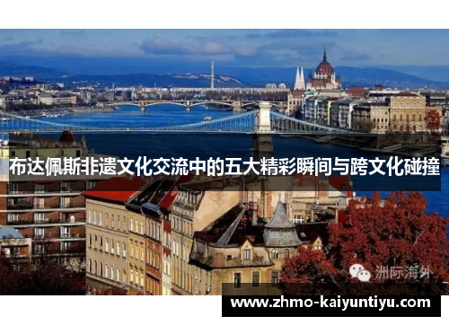 布达佩斯非遗文化交流中的五大精彩瞬间与跨文化碰撞
