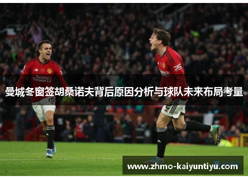 曼城冬窗签胡桑诺夫背后原因分析与球队未来布局考量