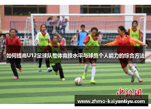 如何提高U12足球队整体竞技水平与球员个人能力的综合方法 如何提高U12足球队整体竞技水平与球员个人能力的综合方法