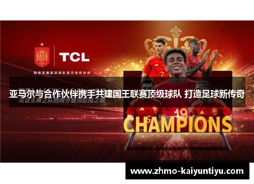 亚马尔与合作伙伴携手共建国王联赛顶级球队 打造足球新传奇