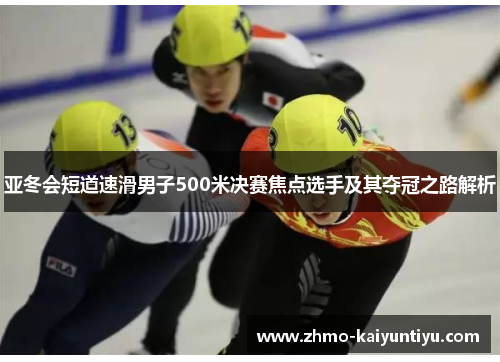 亚冬会短道速滑男子500米决赛焦点选手及其夺冠之路解析