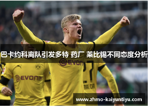 巴卡约科离队引发多特 药厂 莱比锡不同态度分析