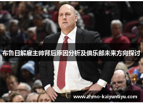 布鲁日解雇主帅背后原因分析及俱乐部未来方向探讨