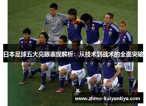 日本足球五大亮眼表现解析：从技术到战术的全面突破