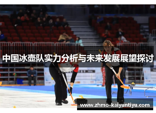 中国冰壶队实力分析与未来发展展望探讨