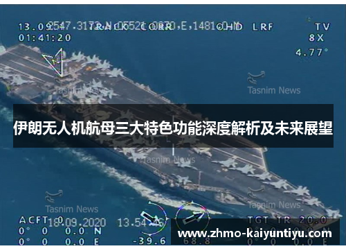 伊朗无人机航母三大特色功能深度解析及未来展望