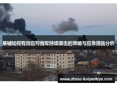 基辅如何有效应对俄军持续袭击的策略与应急措施分析