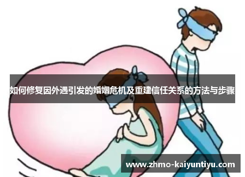 如何修复因外遇引发的婚姻危机及重建信任关系的方法与步骤