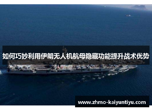 如何巧妙利用伊朗无人机航母隐藏功能提升战术优势