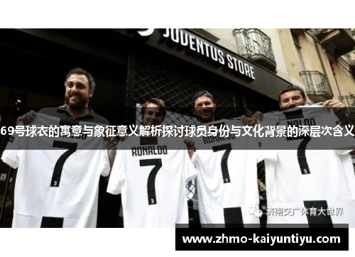 69号球衣的寓意与象征意义解析探讨球员身份与文化背景的深层次含义