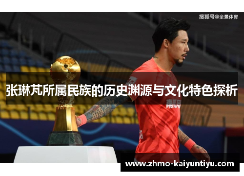 张琳芃所属民族的历史渊源与文化特色探析