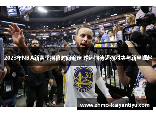 2023年NBA新赛季揭幕时间确定 球迷期待超强对决与新星崛起