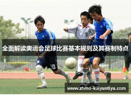 全面解读奥运会足球比赛基本规则及其赛制特点