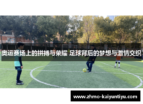 奥运赛场上的拼搏与荣耀 足球背后的梦想与激情交织