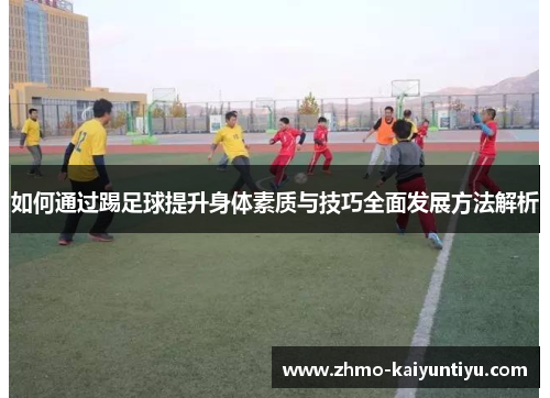 如何通过踢足球提升身体素质与技巧全面发展方法解析