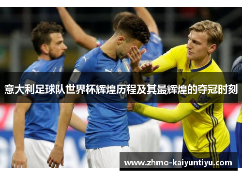 意大利足球队世界杯辉煌历程及其最辉煌的夺冠时刻