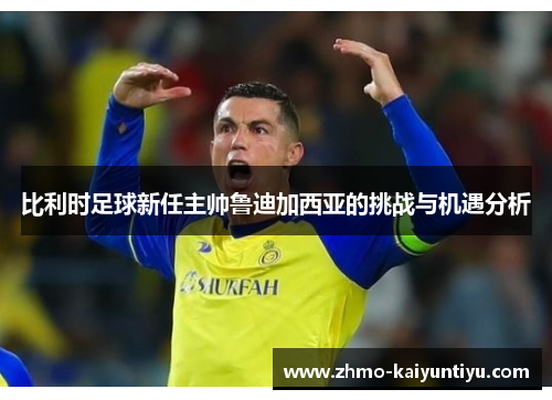 比利时足球新任主帅鲁迪加西亚的挑战与机遇分析