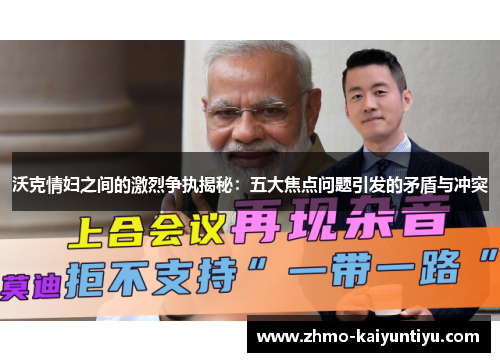 沃克情妇之间的激烈争执揭秘：五大焦点问题引发的矛盾与冲突