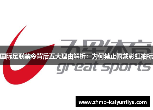 国际足联禁令背后五大理由解析:为何禁止佩戴彩虹袖标 国际足联禁令背后五大理由解析:为何禁止佩戴彩虹袖标