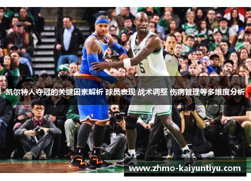 凯尔特人夺冠的关键因素解析 球员表现 战术调整 伤病管理等多维度分析