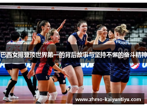 巴西女排登顶世界第一的背后故事与坚持不懈的奋斗精神