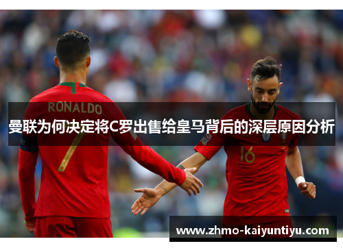 曼联为何决定将C罗出售给皇马背后的深层原因分析