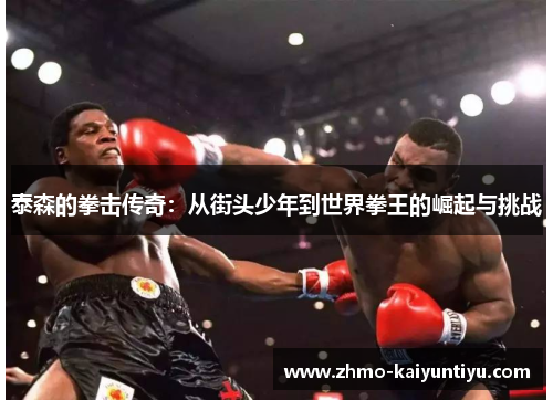 泰森的拳击传奇：从街头少年到世界拳王的崛起与挑战