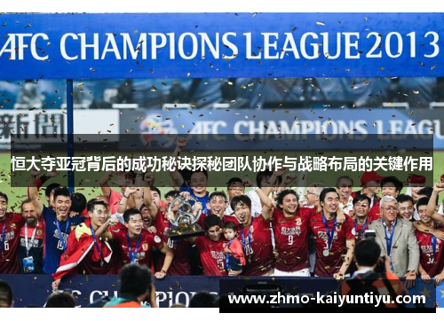 恒大夺亚冠背后的成功秘诀探秘团队协作与战略布局的关键作用