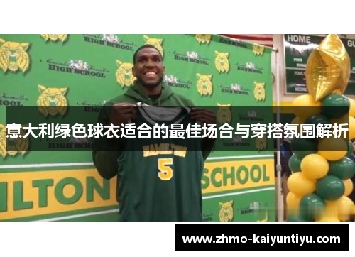 意大利绿色球衣适合的最佳场合与穿搭氛围解析