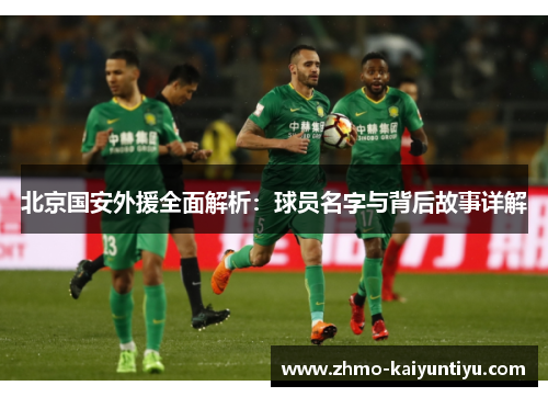 北京国安外援全面解析：球员名字与背后故事详解