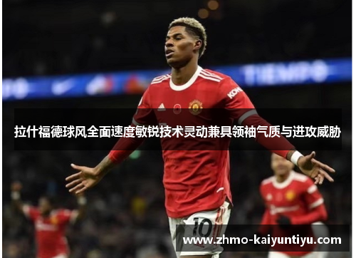 拉什福德球风全面速度敏锐技术灵动兼具领袖气质与进攻威胁