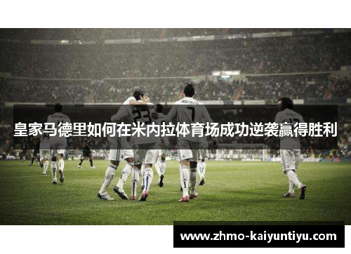 皇家马德里如何在米内拉体育场成功逆袭赢得胜利