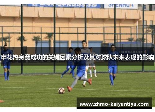 申花热身赛成功的关键因素分析及其对球队未来表现的影响