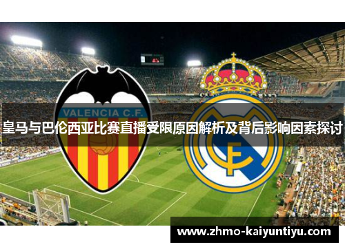 皇马与巴伦西亚比赛直播受限原因解析及背后影响因素探讨