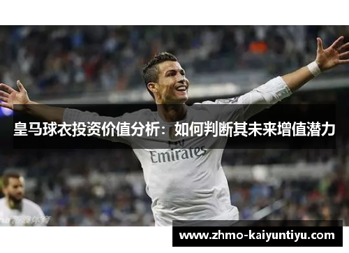 皇马球衣投资价值分析：如何判断其未来增值潜力