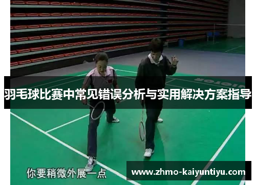 羽毛球比赛中常见错误分析与实用解决方案指导